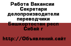 Работа Вакансии - Секретари, делопроизводители, переводчики. Башкортостан респ.,Сибай г.